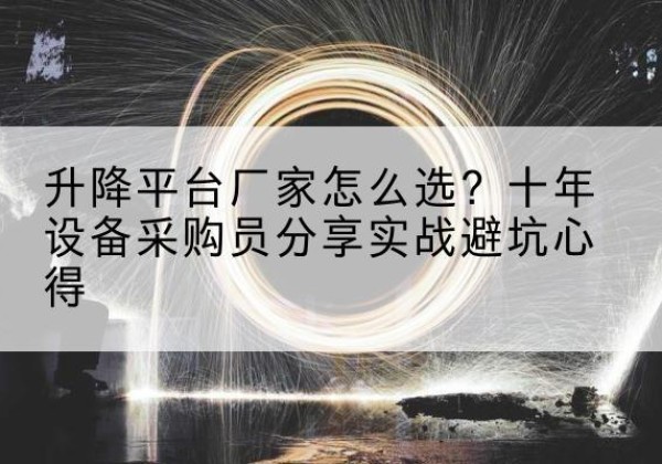 莘县升降平台厂家-怎么选？十年设备采购员分享实战避坑心得