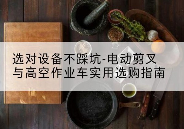 莘县电动剪叉升降平台怎么选-选对设备不踩坑-电动剪叉与高空作业车实用选购指南