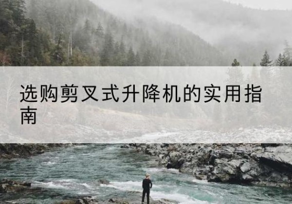 莘县剪叉式升降机怎么选-选购剪叉式升降机的实用指南